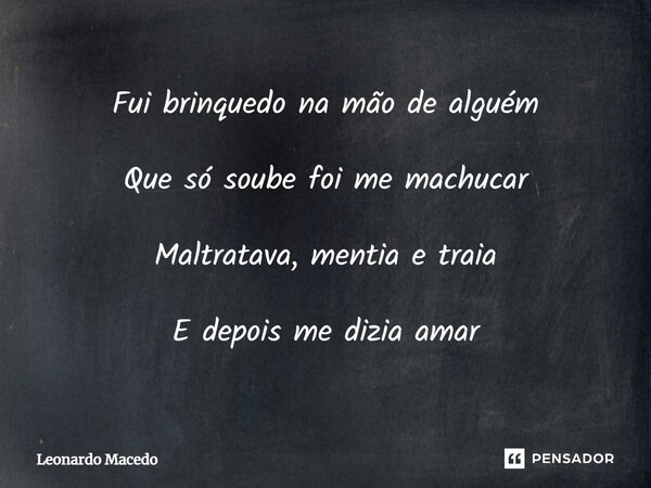 ⁠Fui brinquedo na mão de alguém Que só soube foi me machucar Maltratava, mentia e traia E depois me dizia amar... Frase de Leonardo Macêdo.