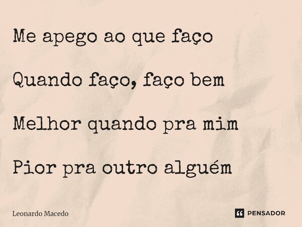 ⁠Me apego ao que faço Quando faço, faço bem Melhor quando pra mim Pior pra outro alguém... Frase de Leonardo Macêdo.