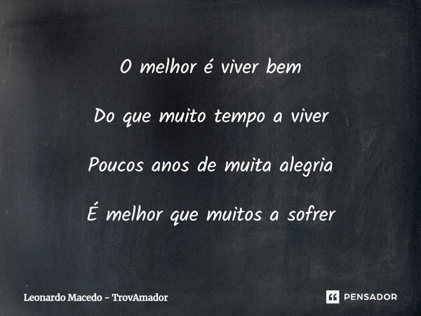 ⁠O melhor é viver bem Do que muito tempo a viver Poucos anos de muita alegria É melhor que muitos a sofrer... Frase de Leonardo Macedo - TrovAmador.