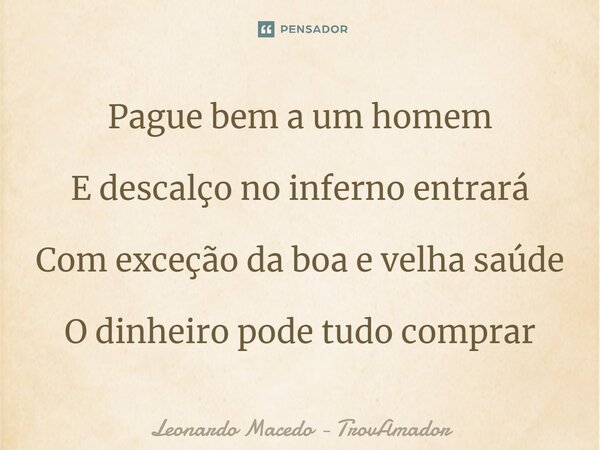 ⁠Pague bem a um homem E descalço no inferno entrará Com exceção da boa e velha saúde O dinheiro pode tudo comprar... Frase de Leonardo Macedo - TrovAmador.