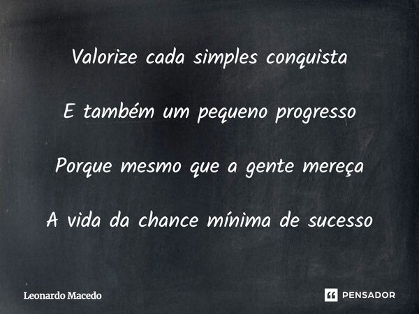 ⁠Valorize cada simples conquista E também um pequeno progresso Porque mesmo que a gente mereça A vida da chance mínima de sucesso... Frase de Leonardo Macêdo.