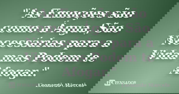 "As Emoções são como a Água, São Necessárias para a Vida mas Podem te Afogar."... Frase de Leonardo Marcelo.