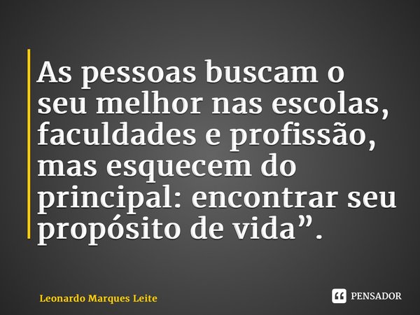 ⁠As pessoas buscam o seu melhor nas escolas, faculdades e profissão, mas esquecem do principal: encontrar seu propósito de vida”.... Frase de Leonardo Marques Leite.