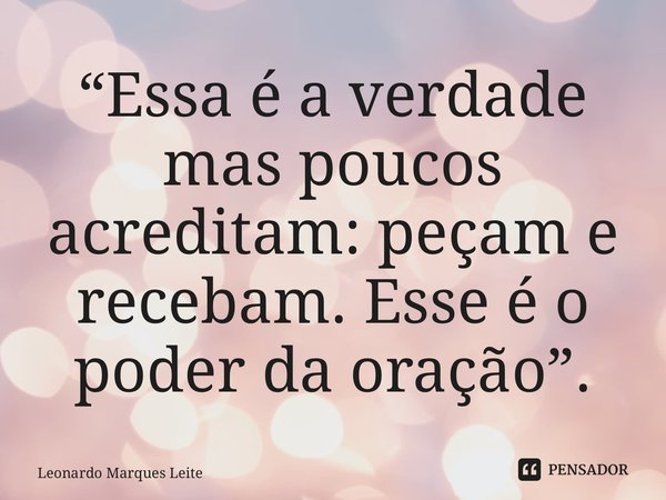 “⁠Essa é a verdade mas poucos acreditam: peçam e recebam. Esse é o poder da oração”.... Frase de Leonardo Marques Leite.