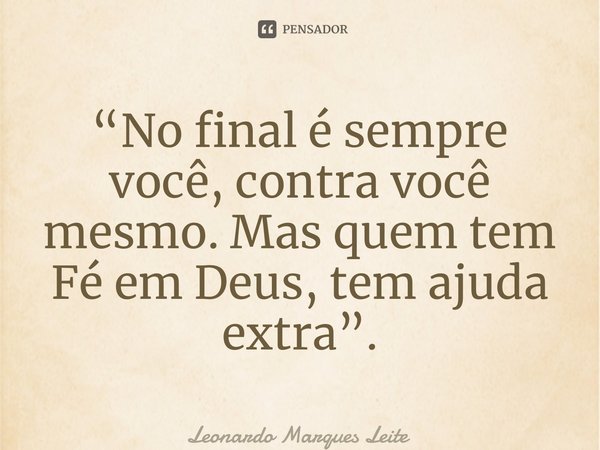 ⁠“No final é sempre você, contra você mesmo. Mas quem tem Fé em Deus, tem ajuda extra”.... Frase de Leonardo Marques Leite.