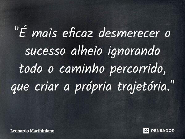 ⁠"É mais eficaz desmerecer o sucesso alheio ignorando todo o caminho percorrido, que criar a própria trajetória."... Frase de Leonardo Marthiniano.