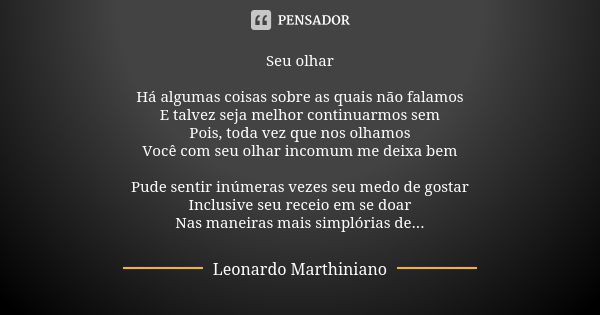 Seu olhar Há algumas coisas sobre as quais não falamos E talvez seja melhor continuarmos sem Pois, toda vez que nos olhamos Você com seu olhar incomum me deixa ... Frase de Leonardo Marthiniano.