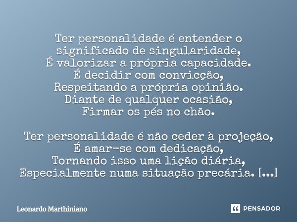 ⁠Ter personalidade é entender o significado de singularidade, É valorizar a própria capacidade. É decidir com convicção, Respeitando a própria opinião. Diante d... Frase de Leonardo Marthiniano.