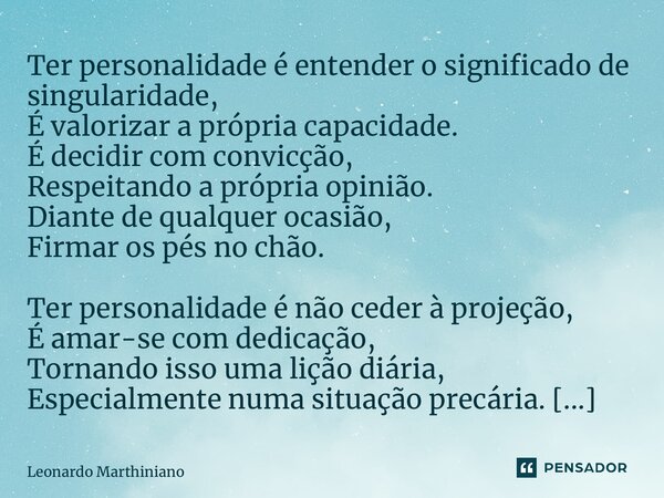 ⁠Ter personalidade é entender o significado de singularidade, É valorizar a própria capacidade. É decidir com convicção, Respeitando a própria opinião. Diante d... Frase de Leonardo Marthiniano.