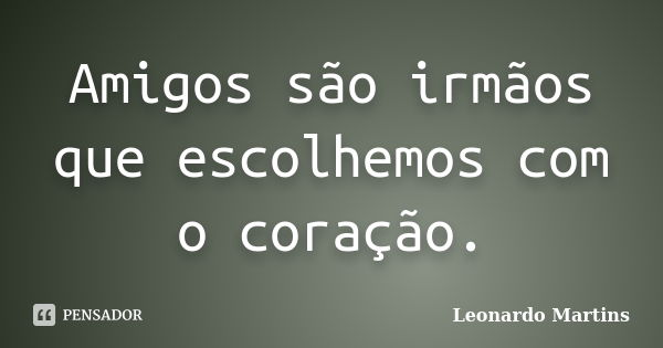 Amigos são irmãos que escolhemos com o coração.... Frase de Leonardo Martins.