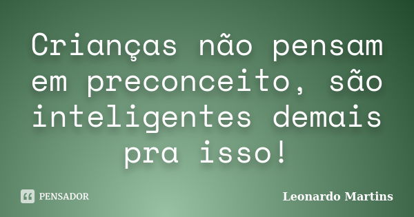 Crianças não pensam em preconceito, são inteligentes demais pra isso!... Frase de Leonardo Martins.