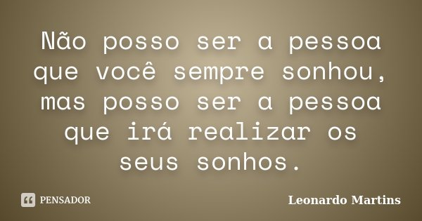 Não posso ser a pessoa que você sempre sonhou, mas posso ser a pessoa que irá realizar os seus sonhos.... Frase de Leonardo Martins.