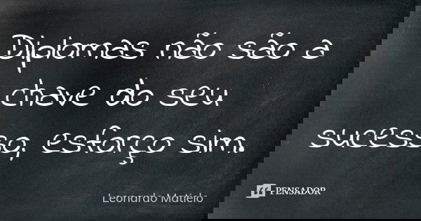 Diplomas não são a chave do seu sucesso, esforço sim.... Frase de Leonardo Matielo.