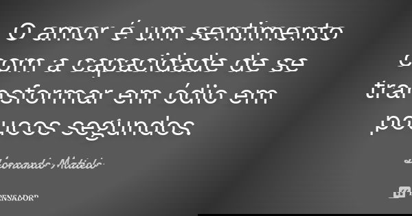 O amor é um sentimento com a capacidade de se transformar em ódio em poucos segundos.... Frase de Leonardo Matielo.