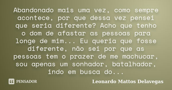 Abandonado mais uma vez, como sempre acontece, por que dessa vez pensei que seria diferente? Acho que tenho o dom de afastar as pessoas para longe de mim... Eu ... Frase de Leonardo Mattos Delavegas.