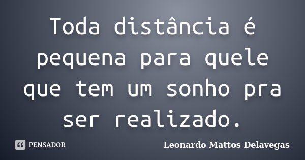 Toda distância é pequena para quele que tem um sonho pra ser realizado.... Frase de Leonardo Mattos Delavegas.