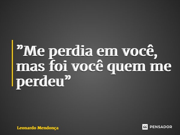 ⁠”Me perdia em você, mas foi você quem me perdeu”... Frase de Leonardo Mendonça.