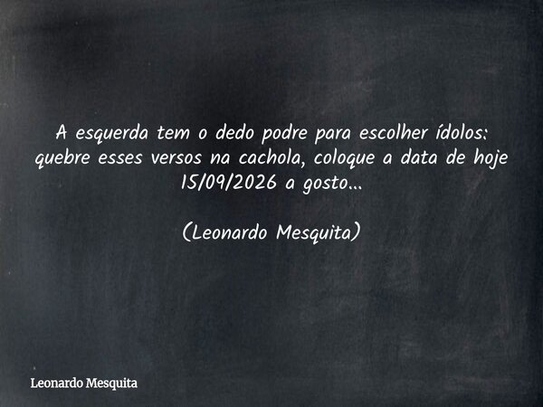 ⁠A esquerda tem o dedo podre para escolher ídolos: quebre esses versos na cachola, coloque a data de hoje 15/09/2026 a gosto... (Leonardo Mesquita)... Frase de Leonardo Mesquita.