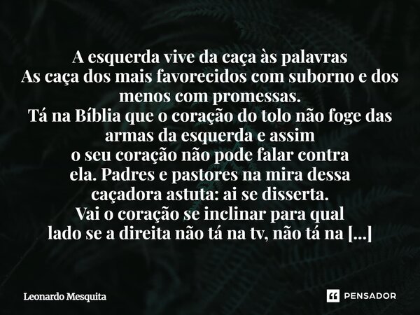 A esquerda vive da caça às palavras As caça dos mais favorecidos com suborno e dos menos com promessas. Tá na Bíblia que o coração do tolo não foge das armas da... Frase de Leonardo Mesquita.