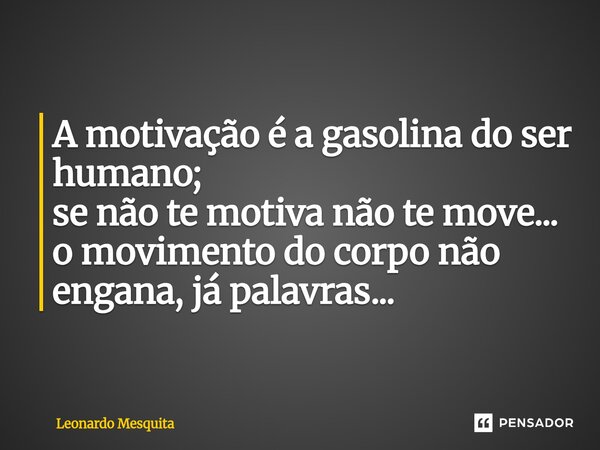 ⁠A motivação é a gasolina do ser humano; se não te motiva não te move... o movimento do corpo não engana, já palavras...... Frase de Leonardo Mesquita.