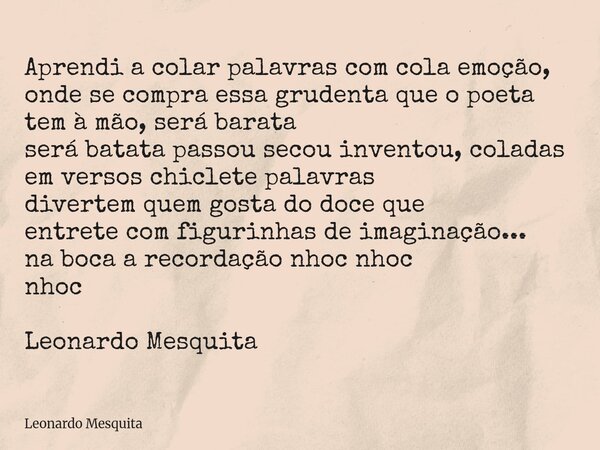 Aprendi a colar palavras com cola emoção, onde se compra essa grudenta que o poeta tem à mão, será barata será batata passou secou inventou, coladas em versos c... Frase de Leonardo Mesquita.