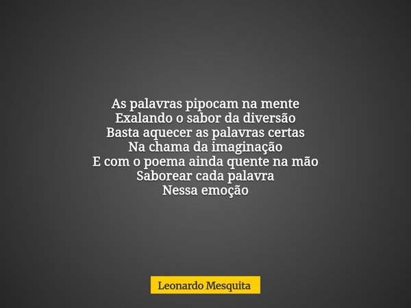As palavras pipocam na mente Exalando o sabor da diversão Basta aquecer as palavras certas Na chama da imaginação E com o poema ainda quente na mão Saborear cad... Frase de Leonardo Mesquita.