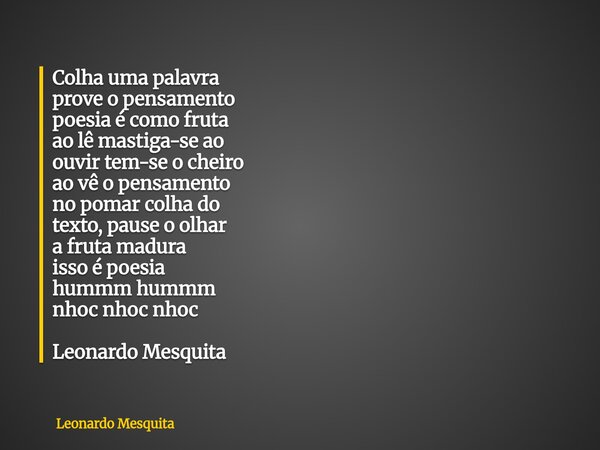 Colha uma palavra prove o pensamento poesia é como fruta ao lê mastiga-se ao ouvir tem-se o cheiro ao vê o pensamento no pomar colha do texto, pause o olhar a f... Frase de Leonardo Mesquita.