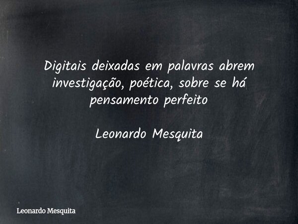 Digitais deixadas em palavras abrem investigação, poética, sobre se há pensamento perfeito Leonardo Mesquita... Frase de Leonardo Mesquita.