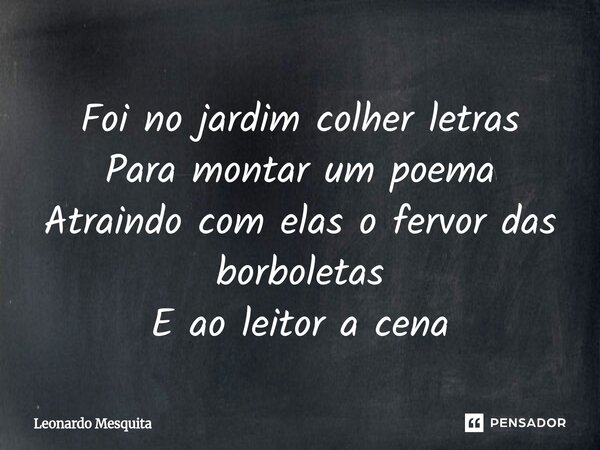 ⁠Foi no jardim colher letras Para montar um poema Atraindo com elas o fervor das borboletas E ao leitor a cena... Frase de Leonardo Mesquita.