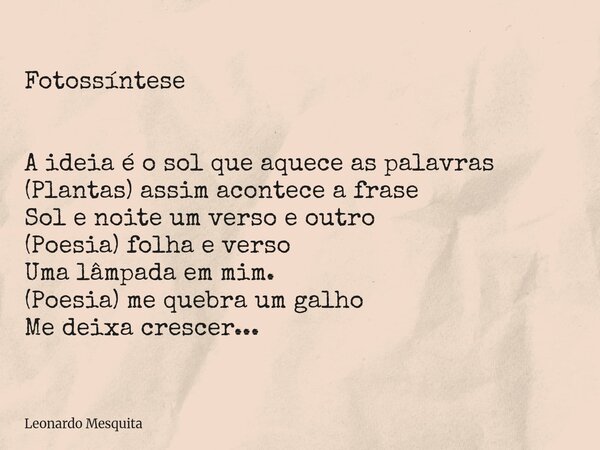 Fotossíntese A ideia é o sol que aquece as palavras (Plantas) assim acontece a frase Sol e noite um verso e outro (Poesia)folha e verso Uma lâmpada em mim. (Poe... Frase de Leonardo Mesquita.