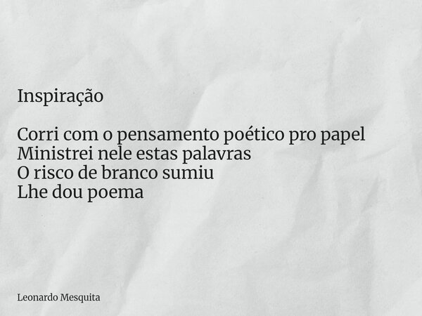 Inspiração Corri com o pensamento poético pro papel Ministrei nele estas palavras O risco de branco sumiu Lhe dou poema... Frase de Leonardo Mesquita.