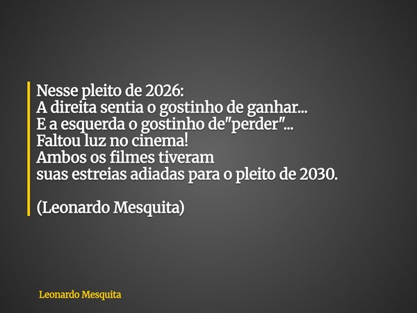 Nesse pleito de 2026: A direita sentia o gostinho de ganhar... E a esquerda o gostinho de "perder"... Faltou luz no cinema! Ambos os filmes tiveram su... Frase de Leonardo Mesquita.