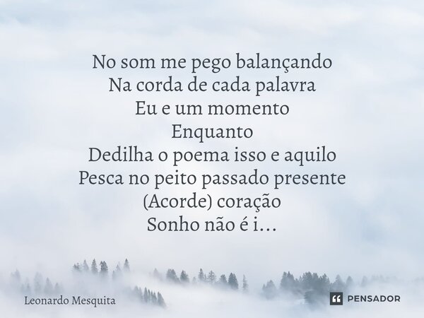 ⁠No som me pego balançando Na corda de cada palavra Eu e um momento Enquanto Dedilha o poema isso e aquilo Pesca no peito passado presente (Acorde) coração Sonh... Frase de Leonardo Mesquita.