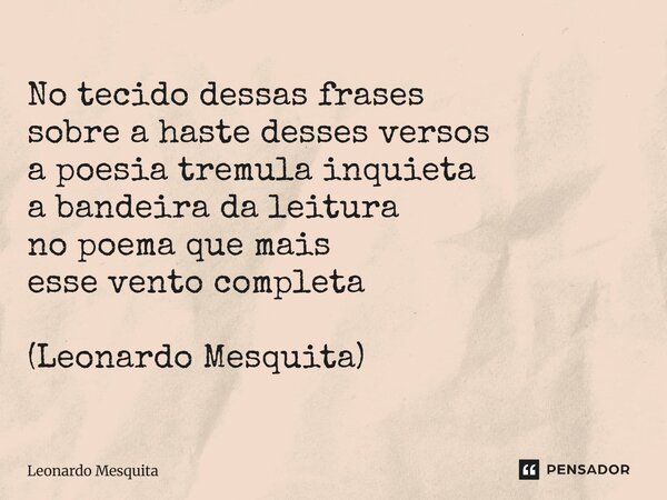 No tecido dessas frases sobre a haste desses versos a poesia tremula inquieta a bandeira da leitura no poema que mais esse vento completa (Leonardo Mesquita)... Frase de Leonardo Mesquita.