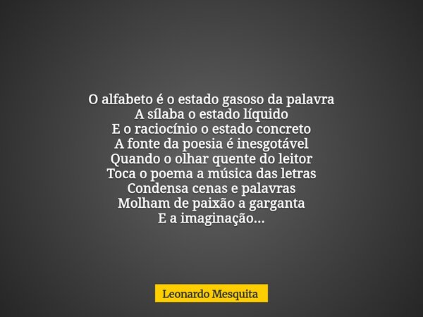 O alfabeto é o estado gasoso da palavra A sílaba o estado líquido E o raciocínio o estado concreto A fonte da poesia é inesgotável Quando o olhar quente do leit... Frase de Leonardo Mesquita.
