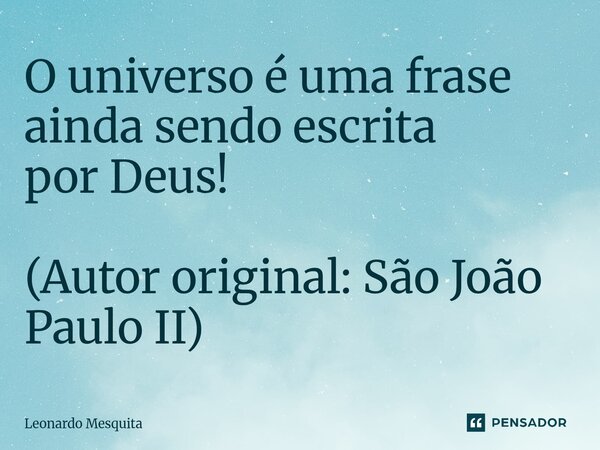 ⁠O universo é uma frase ainda sendo escrita por Deus! (Autor original: São João Paulo II)... Frase de Leonardo Mesquita.