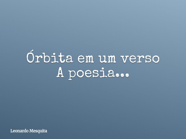 Órbita em um verso A poesia...... Frase de Leonardo Mesquita.