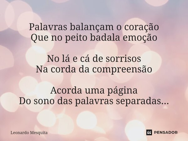 ⁠Palavras balançam o coração Que no peito badala emoção No lá e cá de sorrisos Na corda da compreensão Acorda uma página Do sono das palavras separadas...... Frase de Leonardo Mesquita.
