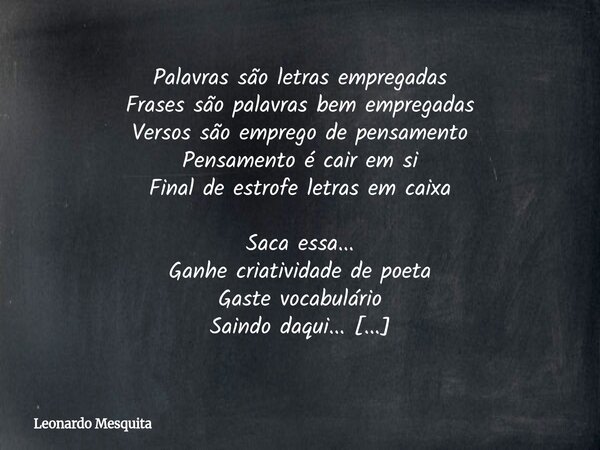 Palavras são letras empregadas Frases são palavras bem empregadas Versos são emprego de pensamento Pensamento é cair em si Final de estrofe letras em caixa Saca... Frase de Leonardo Mesquita.