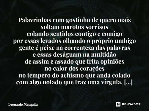 Palavrinhas com gostinho de quero mais soltam marotos sorrisos colando sentidos contigo e comigo por essas levados olhando o próprio umbigo gente é peixe na co... Frase de Leonardo Mesquita.