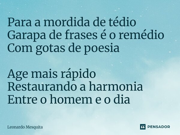 Para a mordida de tédio Garapa de frases é o remédio Com gotas de poesia Age mais rápido Restaurando a harmonia Entre o homem e o dia... Frase de Leonardo Mesquita.