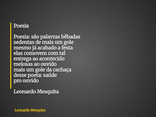 Poesia Poesia: são palavras bêbadas sedentas de mais um gole mesmo já acabado a festa elas comovem com tal entrega ao acontecido melosas ao ouvido mais um gole ... Frase de Leonardo Mesquita.