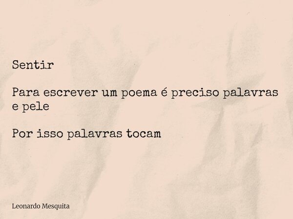 Sentir Para escrever um poema é preciso palavras e pele Por isso palavras tocam... Frase de Leonardo Mesquita.
