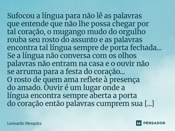 Sufocou a língua para não lê as palavras que entende que não lhe possa chegar por tal coração, o mugango mudo do orgulho rouba seu rosto do assunto e as palavra... Frase de Leonardo Mesquita.
