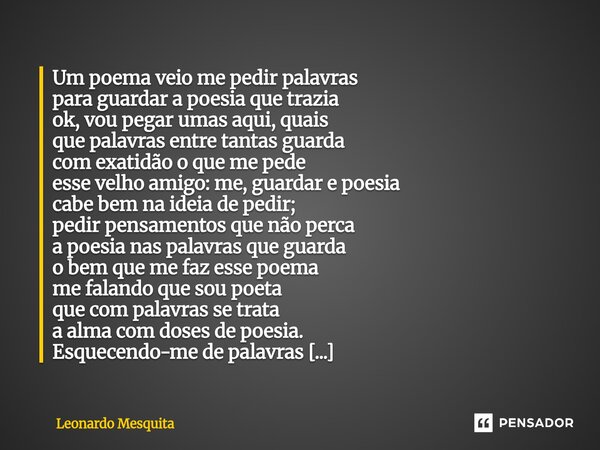 Um poema veio me pedir palavras para guardar a poesia que trazia ok, vou pegar umas aqui, quais que palavras entre tantas guarda com exatidão o que me pede ess... Frase de Leonardo Mesquita.
