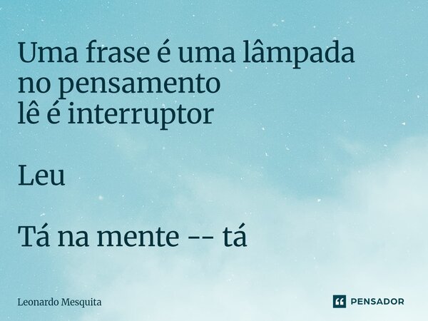 ⁠Uma frase é uma lâmpada no pensamento lê é interruptor Leu Tá na mente -- tá... Frase de Leonardo Mesquita.
