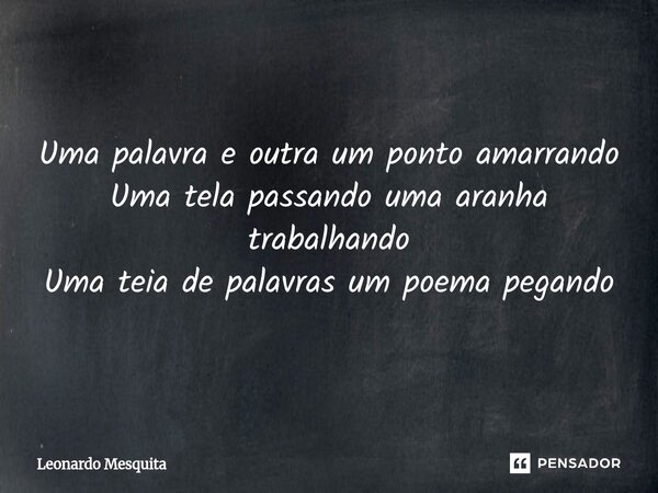 ⁠Uma palavra e outra um ponto amarrando Uma tela passando uma aranha trabalhando Uma teia de palavras um poema pegando... Frase de Leonardo Mesquita.