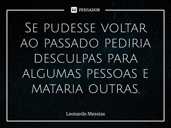 ⁠Se pudesse voltar ao passado pediria desculpas para algumas pessoas e mataria outras.... Frase de Leonardo Messias.