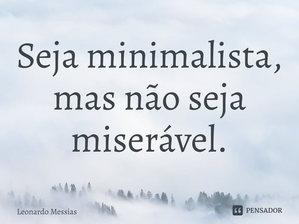 Seja minimalista, mas não seja miserável⁠.... Frase de Leonardo Messias.