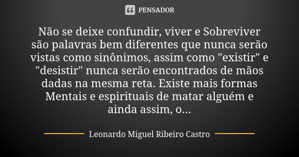 Não se deixe confundir, viver e Sobreviver são palavras bem diferentes que nunca serão vistas como sinônimos, assim como "existir" e "desistir&qu... Frase de Leonardo Miguel Ribeiro Castro.